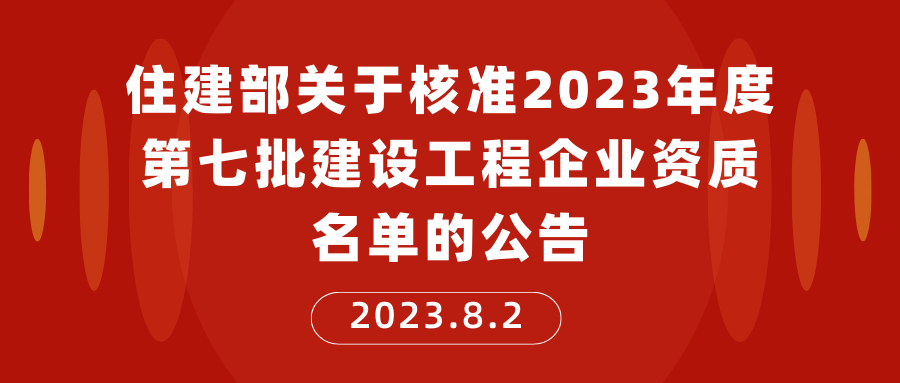 住房城乡建设部关于核准2023年度第七批建设工程企业资质名单的公告