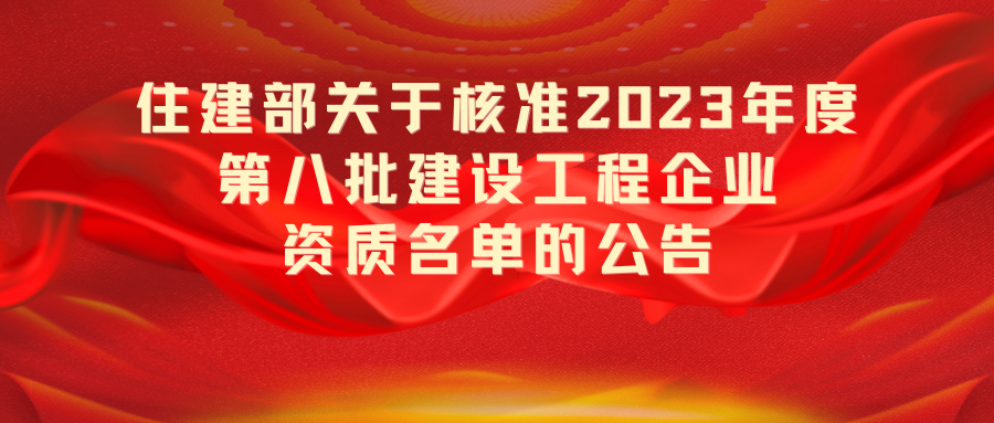 住房城乡建设部关于核准2023年度第八批建设工程企业资质名单的公告