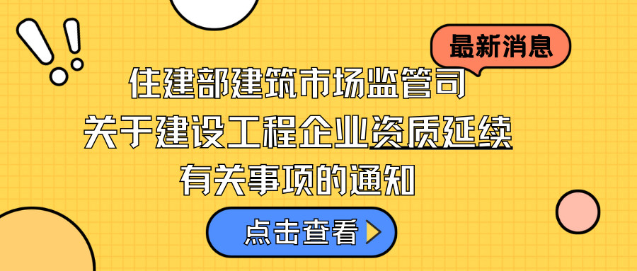 住房城乡建设部建筑市场监管司关于建设工程企业资质延续有关事项的通知