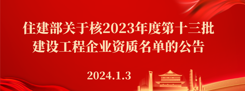 住房城乡建设部关于核准2023年度 第十三批建设工程企业资质名单的公告