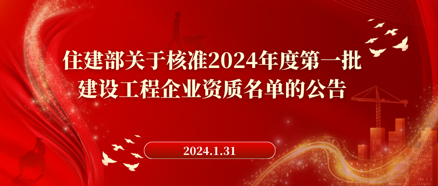 住房城乡建设部关于核准2024年度 第一批建设工程企业资质名单的公告2024.1.31