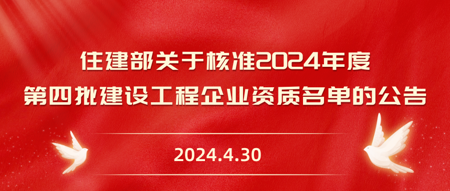 住建部关于核准2024年度 第四批建设工程企业资质名单的公告  2024.4.30