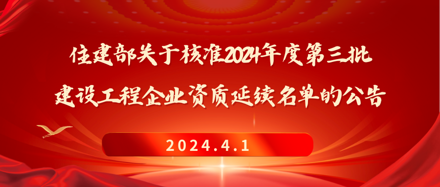 住房城乡建设部关于核准2024年度 第三批建设工程企业资质延续名单的公告2024.4.1