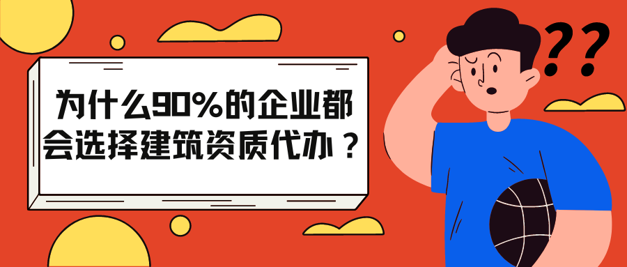 为什么90%的企业都会选择建筑资质代办？