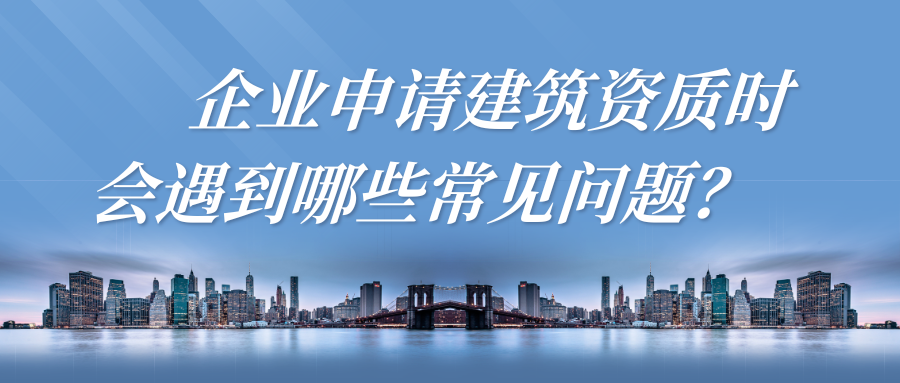 企业申请建筑资质时会遇到哪些常见问题？